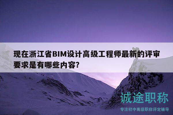 現(xiàn)在浙江省BIM設(shè)計(jì)高級(jí)工程師最新的評(píng)審要求是有哪些內(nèi)容？