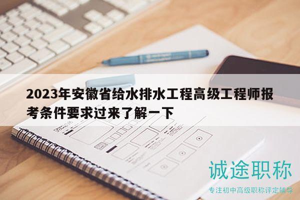 2023年安徽省給水排水工程高級(jí)工程師報(bào)考條件要求過(guò)來(lái)了解一下