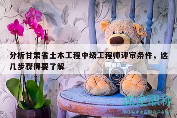 分析甘肅省土木工程中級工程師評審條件，這幾步驟得要了解