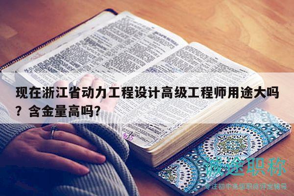 現(xiàn)在浙江省動力工程設(shè)計(jì)高級工程師用途大嗎？含金量高嗎？