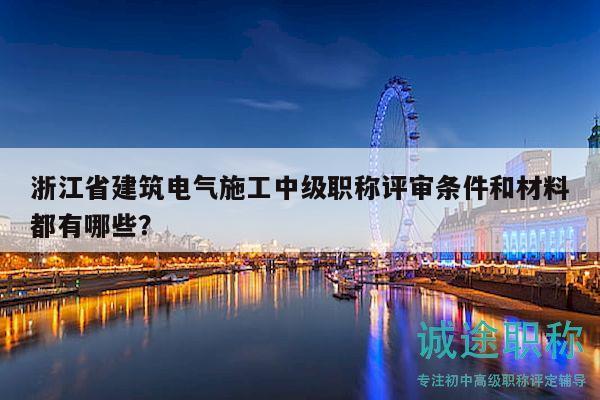 浙江省建筑電氣施工中級(jí)職稱評(píng)審條件和材料都有哪些？