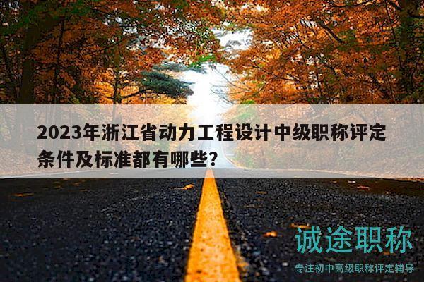 2023年浙江省動(dòng)力工程設(shè)計(jì)中級(jí)職稱評(píng)定條件及標(biāo)準(zhǔn)都有哪些？
