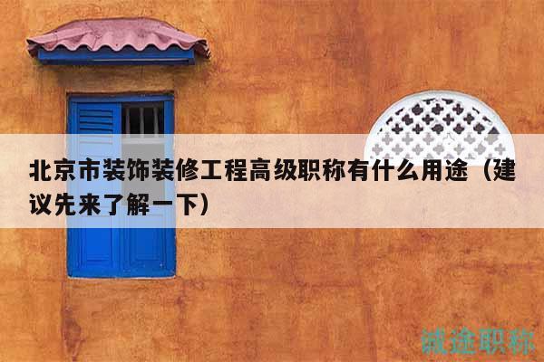 北京市裝飾裝修工程高級職稱有什么用途（建議先來了解一下）