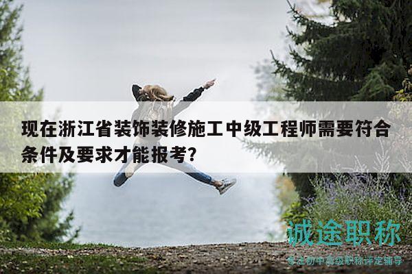 現(xiàn)在浙江省裝飾裝修施工中級工程師需要符合條件及要求才能報(bào)考？