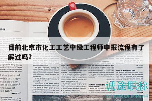 目前北京市化工工藝中級(jí)工程師申報(bào)流程有了解過(guò)嗎？