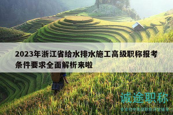 2023年浙江省給水排水施工高級(jí)職稱報(bào)考條件要求全面解析來(lái)啦