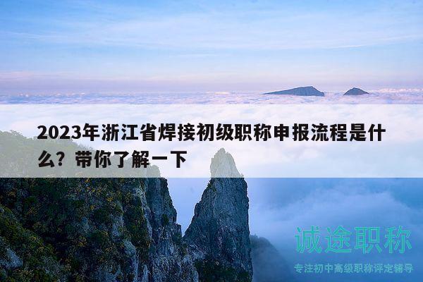 2023年浙江省焊接初級(jí)職稱(chēng)申報(bào)流程是什么？帶你了解一下