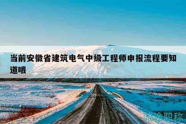 當(dāng)前安徽省建筑電氣中級工程師申報流程要知道哦