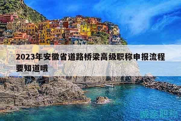 2023年安徽省道路橋梁高級(jí)職稱申報(bào)流程要知道哦