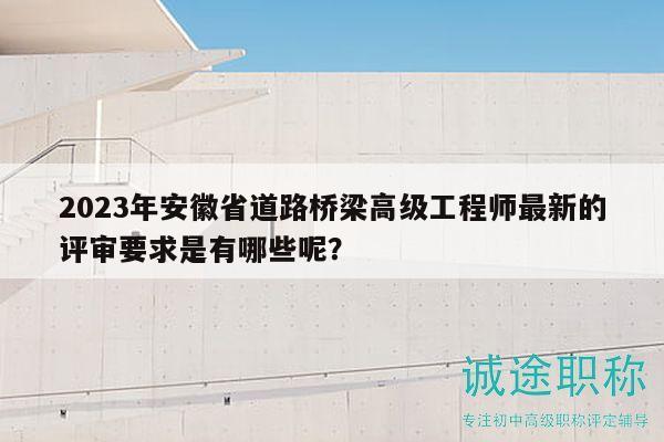 2023年安徽省道路橋梁高級工程師最新的評審要求是有哪些呢？