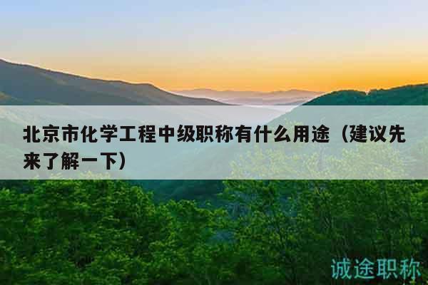 北京市化學(xué)工程中級職稱有什么用途（建議先來了解一下）