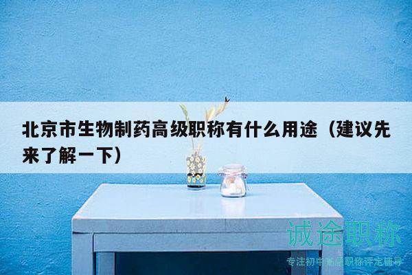 北京市生物制藥高級(jí)職稱有什么用途（建議先來(lái)了解一下）