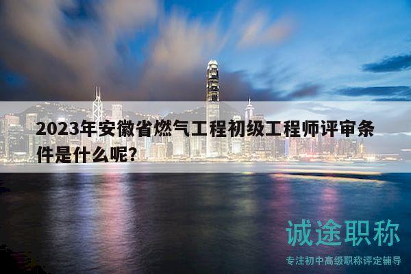 2023年安徽省燃?xì)夤こ坛跫?jí)工程師評(píng)審條件是什么呢？