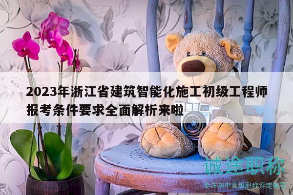 2023年浙江省建筑智能化施工初級(jí)工程師報(bào)考條件要求全面解析來啦