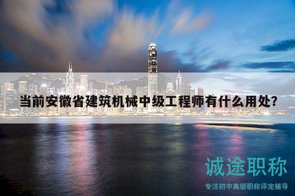 當(dāng)前安徽省建筑機(jī)械中級(jí)工程師有什么用處？