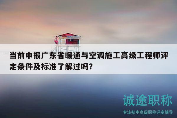 當(dāng)前申報廣東省暖通與空調(diào)施工高級工程師評定條件及標(biāo)準(zhǔn)了解過嗎？