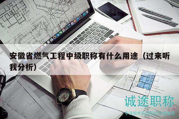安徽省燃氣工程中級職稱有什么用途（過來聽我分析）
