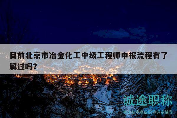 目前北京市冶金化工中級工程師申報流程有了解過嗎？