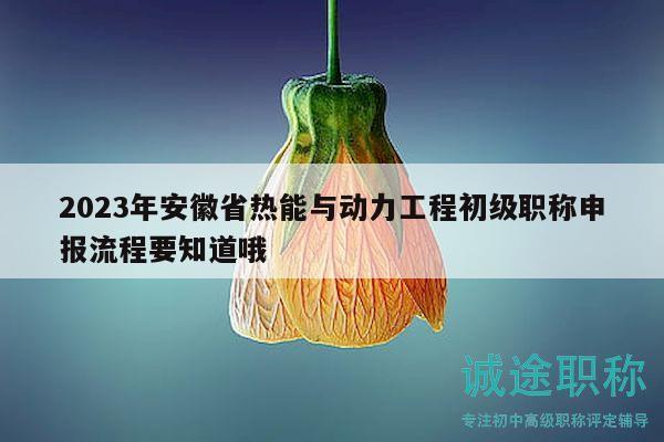 2023年安徽省熱能與動力工程初級職稱申報流程要知道哦