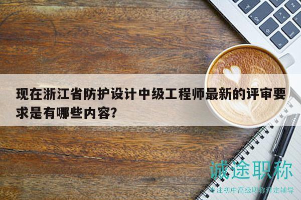 現(xiàn)在浙江省防護設(shè)計中級工程師最新的評審要求是有哪些內(nèi)容？