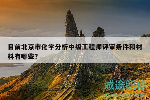 目前北京市化學分析中級工程師評審條件和材料有哪些？