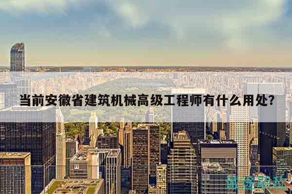 當(dāng)前安徽省建筑機械高級工程師有什么用處？