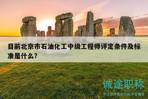 目前北京市石油化工中級(jí)工程師評(píng)定條件及標(biāo)準(zhǔn)是什么？