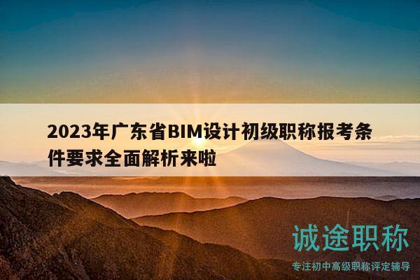 2023年廣東省BIM設(shè)計初級職稱報考條件要求全面解析來啦