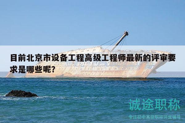 目前北京市設(shè)備工程高級工程師最新的評審要求是哪些呢？