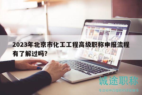 2023年北京市化工工程高級(jí)職稱申報(bào)流程有了解過(guò)嗎？