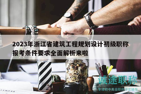 2023年浙江省建筑工程規(guī)劃設(shè)計(jì)初級(jí)職稱報(bào)考條件要求全面解析來(lái)啦