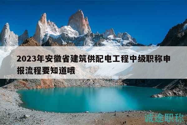 2023年安徽省建筑供配電工程中級職稱申報(bào)流程要知道哦