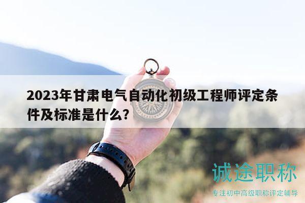 2023年甘肅電氣自動(dòng)化初級(jí)工程師評(píng)定條件及標(biāo)準(zhǔn)是什么？