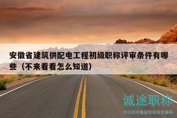 安徽省建筑供配電工程初級職稱評審條件有哪些（不來看看怎么知道）
