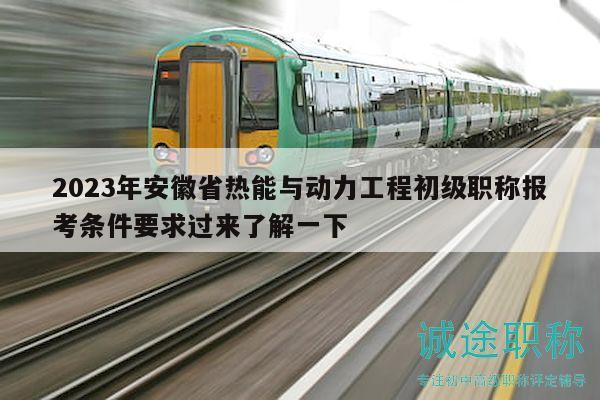 2023年安徽省熱能與動(dòng)力工程初級(jí)職稱報(bào)考條件要求過(guò)來(lái)了解一下