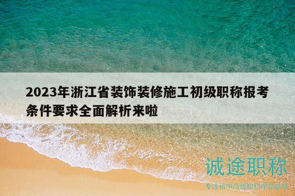 2023年浙江省裝飾裝修施工初級職稱報考條件要求全面解析來啦