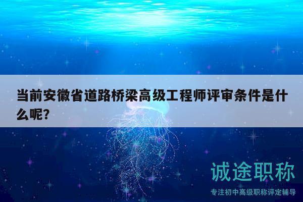 當(dāng)前安徽省道路橋梁高級(jí)工程師評(píng)審條件是什么呢？