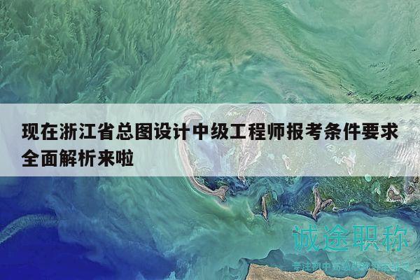 現(xiàn)在浙江省總圖設(shè)計中級工程師報考條件要求全面解析來啦