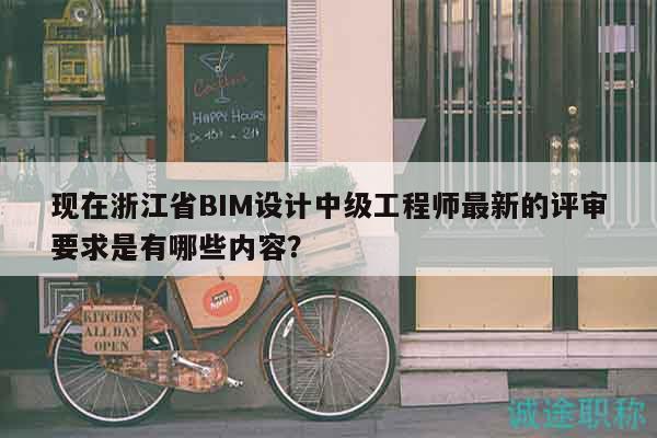 現(xiàn)在浙江省BIM設(shè)計(jì)中級(jí)工程師最新的評(píng)審要求是有哪些內(nèi)容？