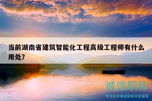 當(dāng)前湖南省建筑智能化工程高級(jí)工程師有什么用處？