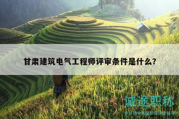 甘肅建筑電氣工程師評(píng)審條件是什么？