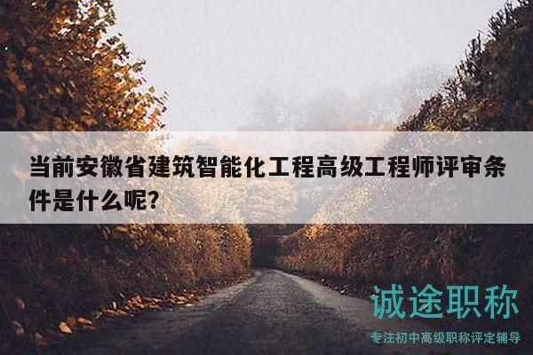 當(dāng)前安徽省建筑智能化工程高級(jí)工程師評(píng)審條件是什么呢？