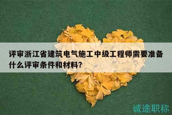 評審浙江省建筑電氣施工中級工程師需要準(zhǔn)備什么評審條件和材料？