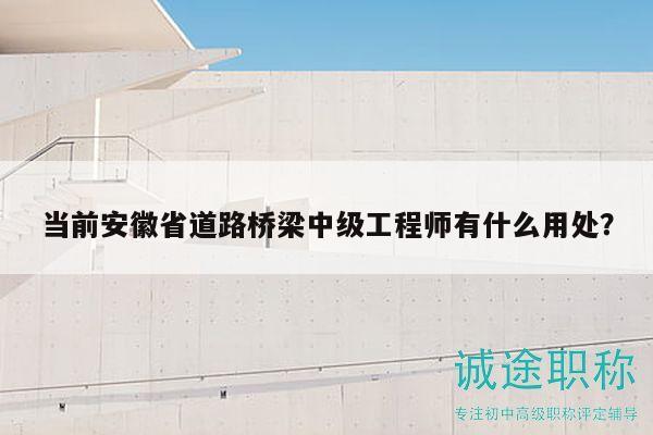 當(dāng)前安徽省道路橋梁中級(jí)工程師有什么用處？