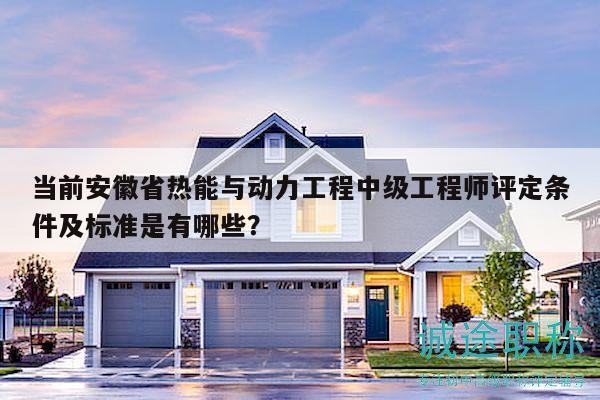 當(dāng)前安徽省熱能與動(dòng)力工程中級(jí)工程師評(píng)定條件及標(biāo)準(zhǔn)是有哪些？