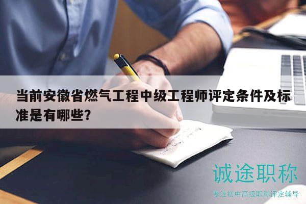 當前安徽省燃氣工程中級工程師評定條件及標準是有哪些？