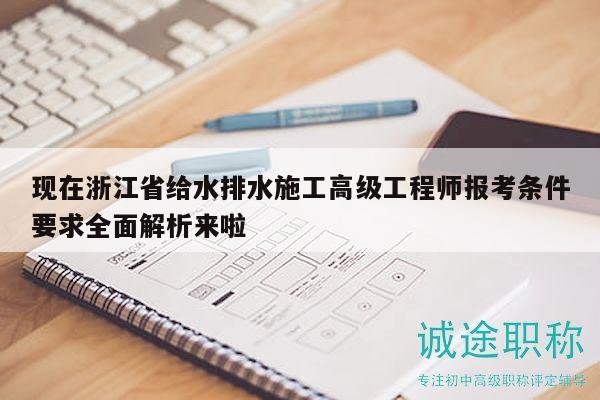 現(xiàn)在浙江省給水排水施工高級工程師報(bào)考條件要求全面解析來啦