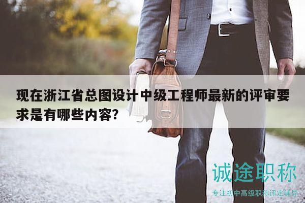現(xiàn)在浙江省總圖設(shè)計中級工程師最新的評審要求是有哪些內(nèi)容？