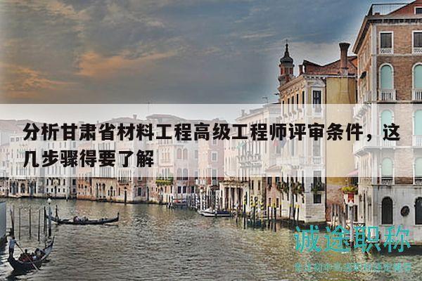 分析甘肅省材料工程高級(jí)工程師評(píng)審條件，這幾步驟得要了解