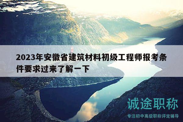 2023年安徽省建筑材料初級(jí)工程師報(bào)考條件要求過(guò)來(lái)了解一下